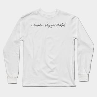 Remember why you started Long Sleeve T-Shirt